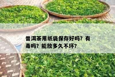 普洱茶用纸袋保存好吗？有吗？能放多久不坏？