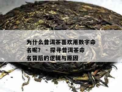 为什么普洱茶喜欢用数字命名呢？ - 探寻普洱茶命名背后的逻辑与原因