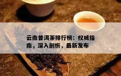 云南普洱茶排行榜：权威指南，深入剖析，最新发布