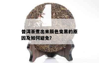 普洱茶煮出来颜色变黑的原因及如何避免？