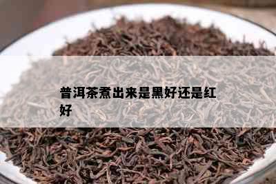 普洱茶煮出来是黑好还是红好