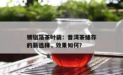 镀铝箔茶叶袋：普洱茶储存的新选择，效果如何？