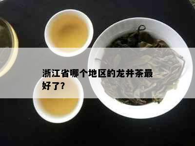 浙江省哪个地区的龙井茶更好了？