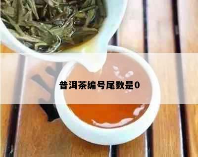 普洱茶编号尾数是0