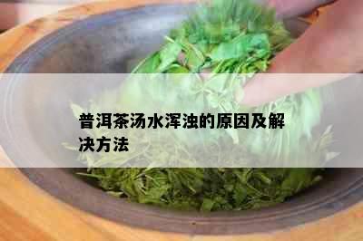 普洱茶汤水浑浊的原因及解决方法