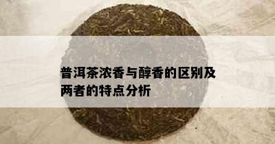 普洱茶浓香与醇香的区别及两者的特点分析