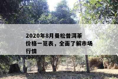 2020年8月曼松普洱茶价格一览表，全面了解市场行情