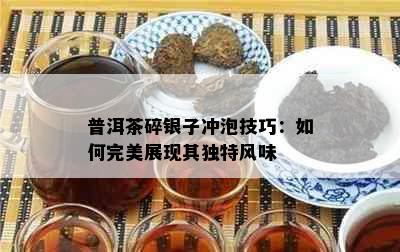 普洱茶碎银子冲泡技巧：如何完美展现其独特风味