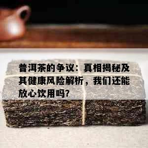 普洱茶的争议：真相揭秘及其健康风险解析，我们还能放心饮用吗？