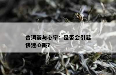 普洱茶与心率：是否会引起快速心跳？