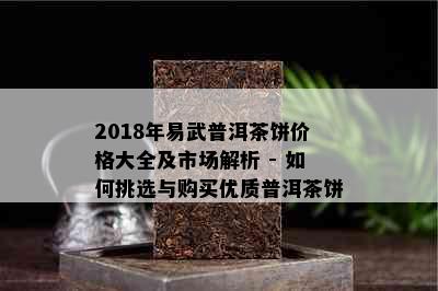 2018年易武普洱茶饼价格大全及市场解析 - 如何挑选与购买优质普洱茶饼