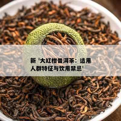 新 '大红柑普洱茶：适用人群特征与饮用禁忌'