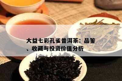 大益七彩孔雀普洱茶：品鉴、收藏与投资价值分析