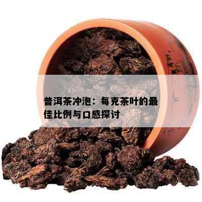 普洱茶冲泡：每克茶叶的更佳比例与口感探讨