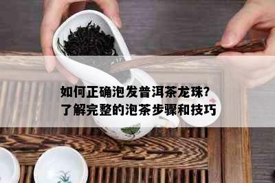 如何正确泡发普洱茶龙珠？了解完整的泡茶步骤和技巧