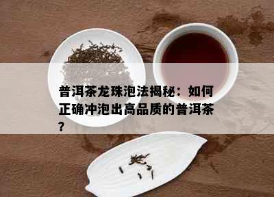 普洱茶龙珠泡法揭秘：如何正确冲泡出高品质的普洱茶？