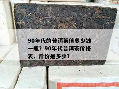 90年代的普洱茶值多少钱一瓶？90年代普洱茶价格表、斤价是多少？