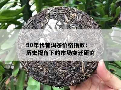 90年代普洱茶价格指数：历史视角下的市场变迁研究