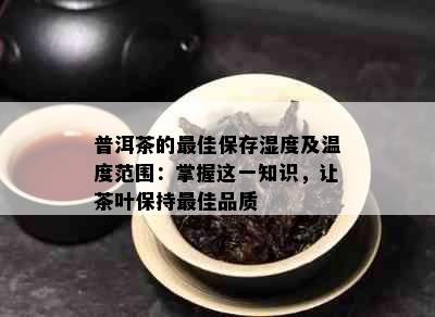 普洱茶的更佳保存湿度及温度范围：掌握这一知识，让茶叶保持更佳品质