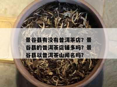 景谷县有没有普洱茶店？景谷县的普洱茶店铺多吗？景谷县以普洱茶山闻名吗？