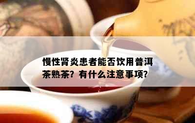 慢性肾炎患者能否饮用普洱茶熟茶？有什么注意事项？