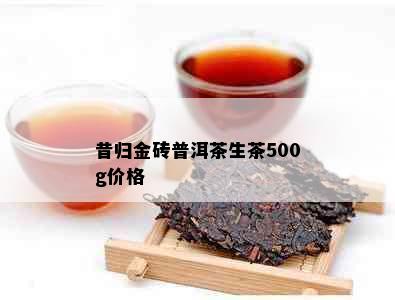 昔归金砖普洱茶生茶500g价格