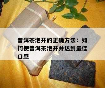 普洱茶泡开的正确方法：如何使普洱茶泡开并达到更佳口感