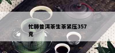 忙肺普洱茶生茶紧压357克