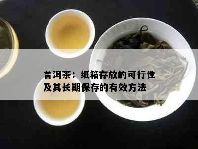 普洱茶：纸箱存放的可行性及其长期保存的有效方法