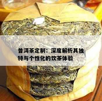 普洱茶定制：深度解析其独特与个性化的饮茶体验