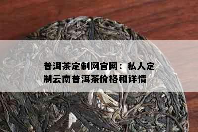 普洱茶定制网官网：私人定制云南普洱茶价格和详情