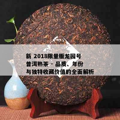 新 2018     版龙园号普洱熟茶 - 品质、年份与独特收藏价值的全面解析