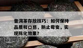 普洱茶存放技巧：如何保持品质和口感，防止霉变，实现陈化效果？