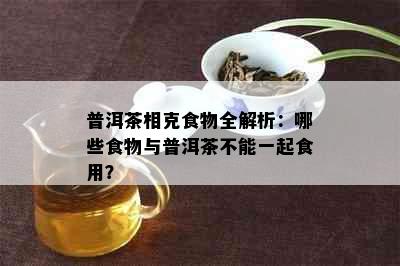 普洱茶相克食物全解析：哪些食物与普洱茶不能一起食用？