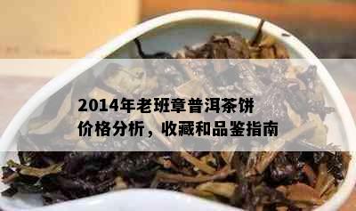 2014年老班章普洱茶饼价格分析，收藏和品鉴指南