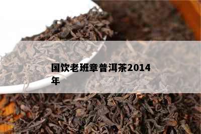 国饮老班章普洱茶2014年