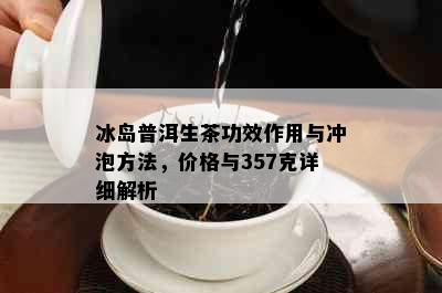 冰岛普洱生茶功效作用与冲泡方法，价格与357克详细解析