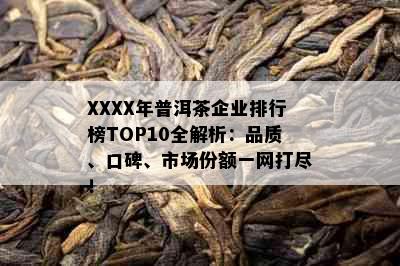 XXXX年普洱茶企业排行榜TOP10全解析：品质、口碑、市场份额一网打尽！