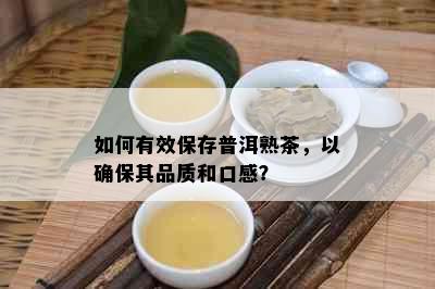 如何有效保存普洱熟茶，以确保其品质和口感？