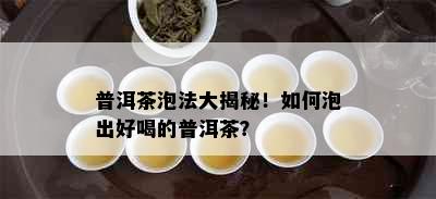 普洱茶泡法大揭秘！如何泡出好喝的普洱茶？