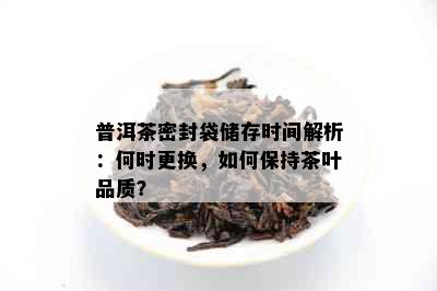 普洱茶密封袋储存时间解析：何时更换，如何保持茶叶品质？