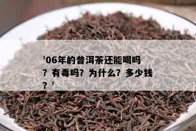 '06年的普洱茶还能喝吗？有吗？为什么？多少钱？'