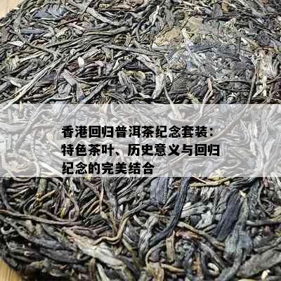 回归普洱茶纪念套装：特色茶叶、历史意义与回归纪念的完美结合