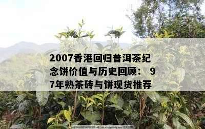 2007回归普洱茶纪念饼价值与历史回顾： 97年熟茶砖与饼现货推荐