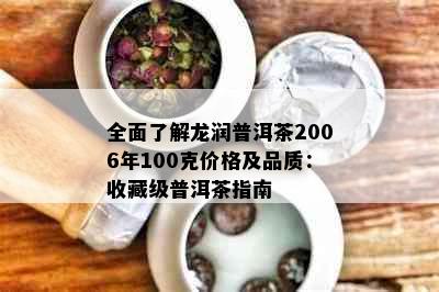 全面了解龙润普洱茶2006年100克价格及品质：收藏级普洱茶指南