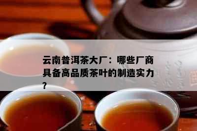 云南普洱茶大厂：哪些厂商具备高品质茶叶的制造实力？