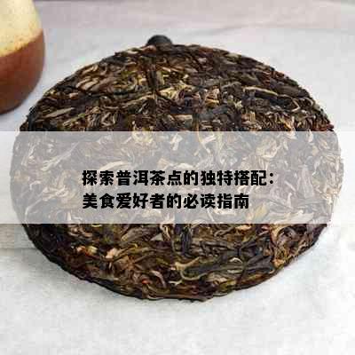 探索普洱茶点的独特搭配：美食爱好者的必读指南