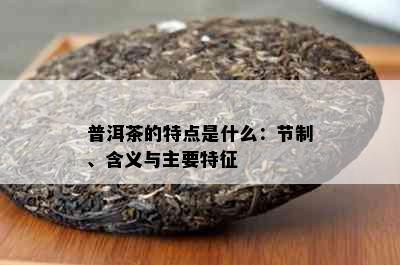 普洱茶的特点是什么：节制、含义与主要特征