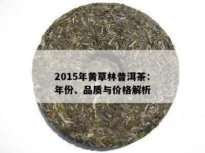 2015年黄草林普洱茶：年份、品质与价格解析