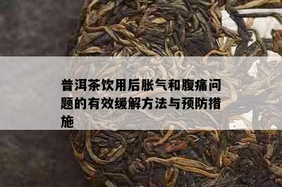 普洱茶饮用后胀气和腹痛问题的有效缓解方法与预防措施